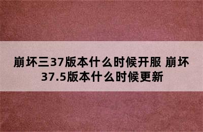 崩坏三37版本什么时候开服 崩坏37.5版本什么时候更新